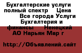 Бухгалтерские услуги- полный спектр. › Цена ­ 2 500 - Все города Услуги » Бухгалтерия и финансы   . Ненецкий АО,Нарьян-Мар г.